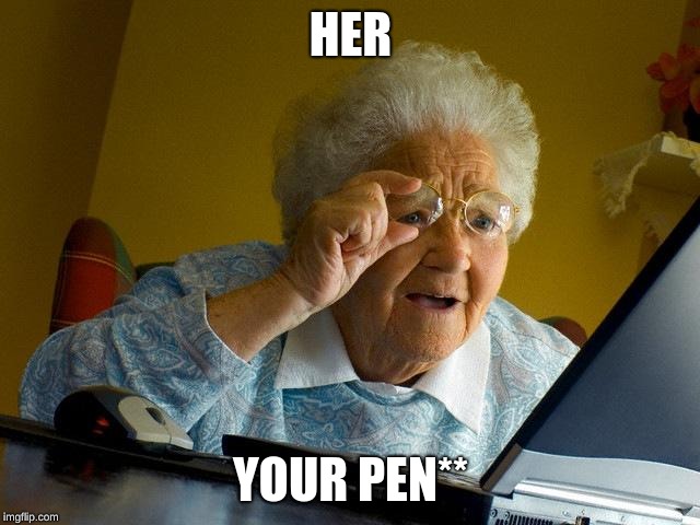 Grandma Finds The Internet Meme | HER; YOUR PEN** | image tagged in memes,grandma finds the internet | made w/ Imgflip meme maker