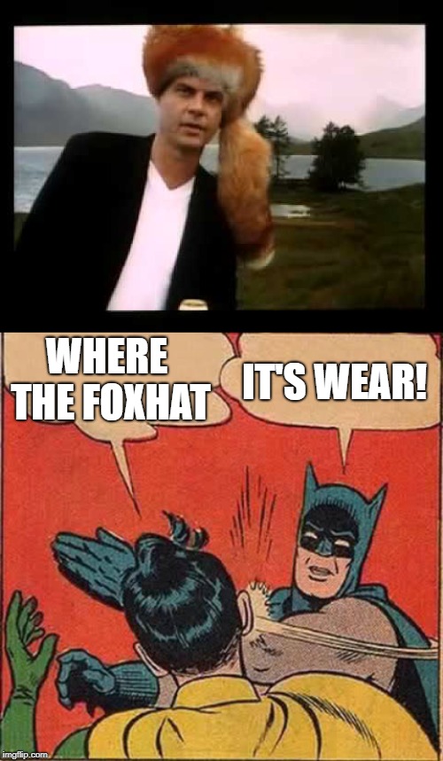 foxhat | WHERE THE FOXHAT; IT'S WEAR! | image tagged in memes,batman slapping robin | made w/ Imgflip meme maker