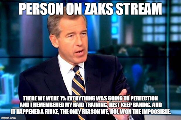 Brian Williams Was There 2 Meme | PERSON ON ZAKS STREAM; THERE WE WERE 1% EVERYTHING WAS GOING TO PERFECTION AND I REMEMBERED MY RAID TRAINING, JUST KEEP BANING. AND IT HAPPENED A FLUKE, THE ONLY REASON WE, ROI, WON THE IMPOOSIBLE. | image tagged in memes,brian williams was there 2 | made w/ Imgflip meme maker