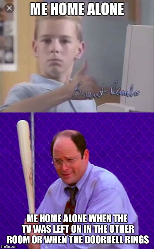 George Costanza With Bat | ME HOME ALONE; ME HOME ALONE WHEN THE TV WAS LEFT ON IN THE OTHER ROOM OR WHEN THE DOORBELL RINGS | image tagged in kid on computer | made w/ Imgflip meme maker