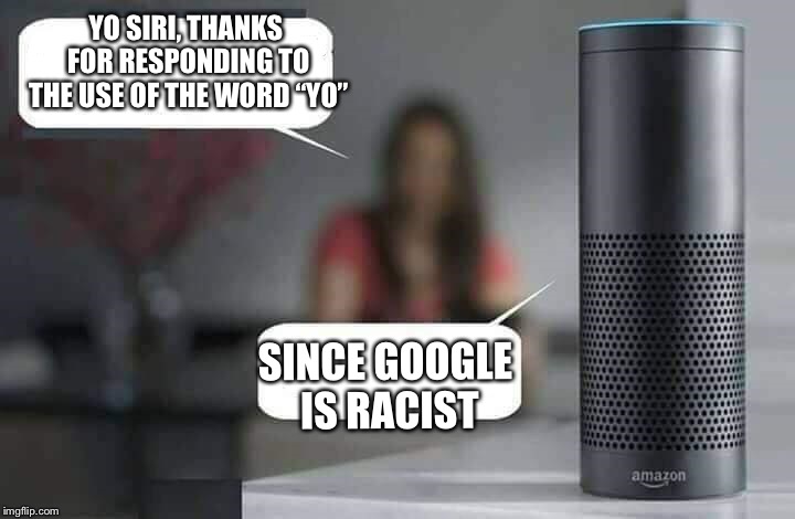 “Yo” Google | YO SIRI, THANKS FOR RESPONDING TO THE USE OF THE WORD “YO”; SINCE GOOGLE IS RACIST | image tagged in alexa do x,google | made w/ Imgflip meme maker
