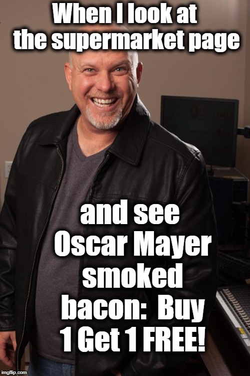 As you can see,  it doesn't take much to make me happy :-) | When I look at the supermarket page; and see Oscar Mayer smoked bacon:  Buy 1 Get 1 FREE! | image tagged in bacon,yummy,delish,on sale,awesome | made w/ Imgflip meme maker