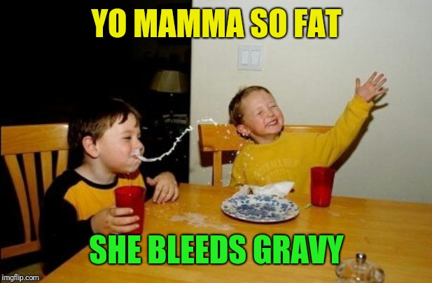 Phoning it in today | YO MAMMA SO FAT; SHE BLEEDS GRAVY | image tagged in memes,yo mamas so fat,maximum effort,gravy | made w/ Imgflip meme maker