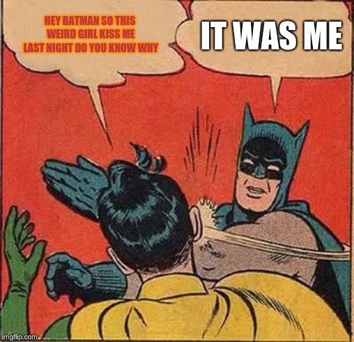 Batman Slapping Robin Meme | HEY BATMAN SO THIS WEIRD GIRL KISS ME LAST NIGHT DO YOU KNOW WHY; IT WAS ME | image tagged in memes,batman slapping robin | made w/ Imgflip meme maker