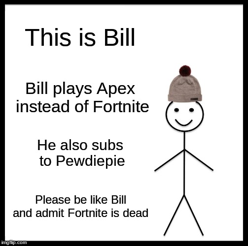 Be Like Bill | This is Bill; Bill plays Apex instead of Fortnite; He also subs to Pewdiepie; Please be like Bill and admit Fortnite is dead | image tagged in memes,be like bill | made w/ Imgflip meme maker