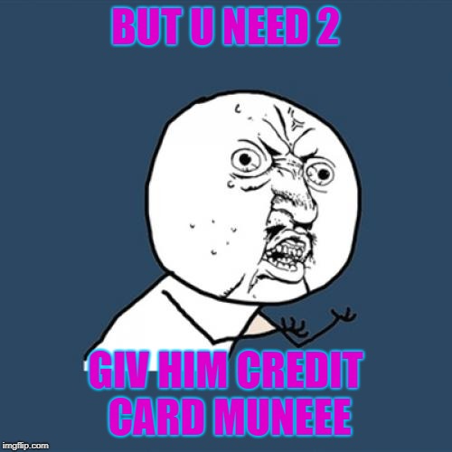 Y U No Meme | BUT U NEED 2 GIV HIM CREDIT CARD MUNEEE | image tagged in memes,y u no | made w/ Imgflip meme maker