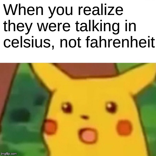 Surprised Pikachu Meme | When you realize they were talking in celsius, not fahrenheit | image tagged in memes,surprised pikachu | made w/ Imgflip meme maker