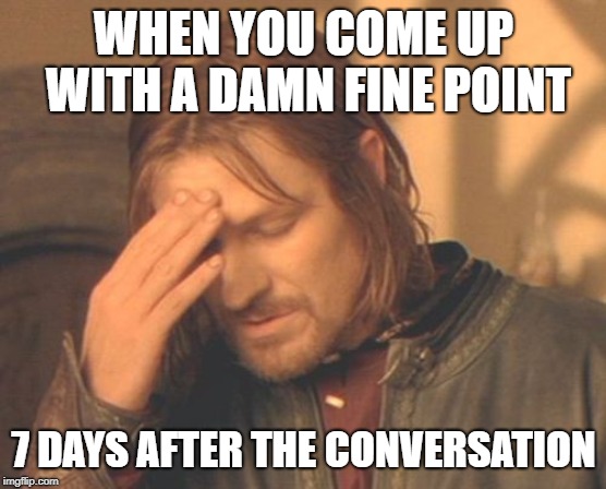 After every political debate ever | WHEN YOU COME UP WITH A DAMN FINE POINT; 7 DAYS AFTER THE CONVERSATION | image tagged in memes,frustrated boromir,too late,zinger | made w/ Imgflip meme maker