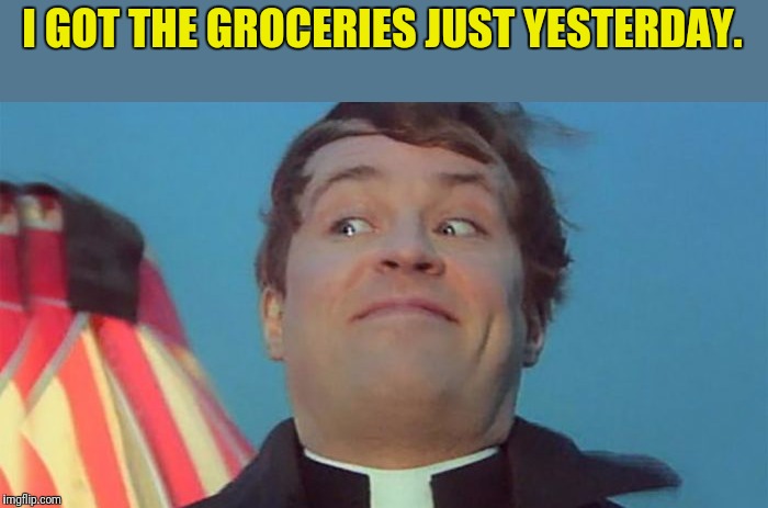 I GOT THE GROCERIES JUST YESTERDAY. | made w/ Imgflip meme maker