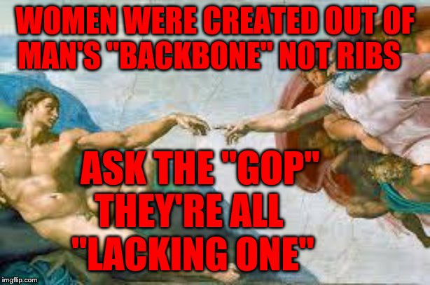 "The Creation of Man" | WOMEN WERE CREATED OUT OF MAN'S "BACKBONE" NOT RIBS; ASK THE "GOP"              THEY'RE ALL                     "LACKING ONE" | image tagged in the creation of man | made w/ Imgflip meme maker