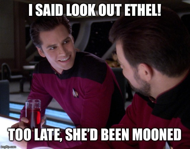 I SAID LOOK OUT ETHEL! TOO LATE, SHE’D BEEN MOONED | made w/ Imgflip meme maker