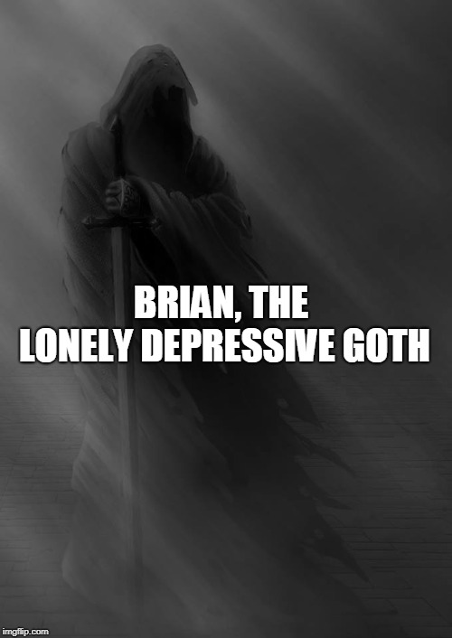 BRIAN, THE LONELY DEPRESSIVE GOTH | made w/ Imgflip meme maker