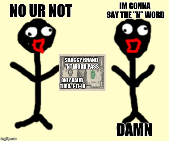 Oh really? | NO UR NOT; IM GONNA SAY THE "N" WORD; SHAGGY BRAND "N" WORD PASS; ONLY VALID THRU: 1-17-18; DAMN | image tagged in stick figure | made w/ Imgflip meme maker