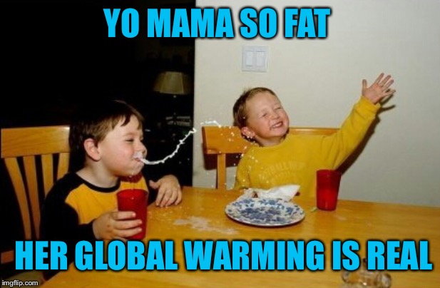 Yo Mamas So Fat Meme | YO MAMA SO FAT HER GLOBAL WARMING IS REAL | image tagged in memes,yo mamas so fat | made w/ Imgflip meme maker