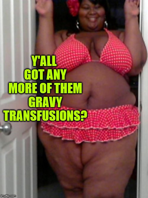 Fat lady | Y'ALL GOT ANY MORE OF THEM GRAVY TRANSFUSIONS? | image tagged in fat lady | made w/ Imgflip meme maker