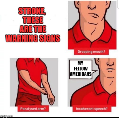 State of the Union or otherwise | STROKE, THESE ARE THE WARNING SIGNS; MY FELLOW AMERICANS | image tagged in how to recognize a stroke,memes,state of the union,politics | made w/ Imgflip meme maker