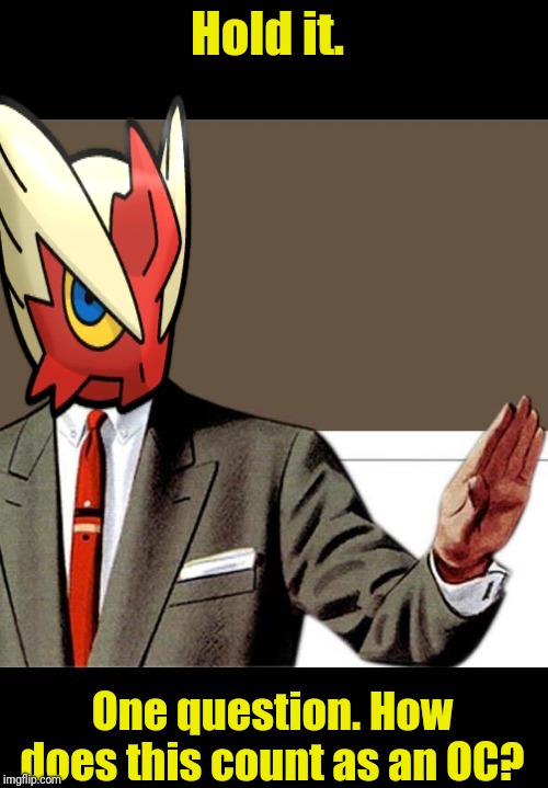 Hold it. One question. How does this count as an OC? | image tagged in just shut up already blaze the blaziken | made w/ Imgflip meme maker