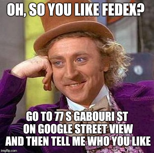 Creepy Condescending Wonka Meme | OH, SO YOU LIKE FEDEX? GO TO 77 S GABOURI ST ON GOOGLE STREET VIEW AND THEN TELL ME WHO YOU LIKE | image tagged in memes,creepy condescending wonka | made w/ Imgflip meme maker