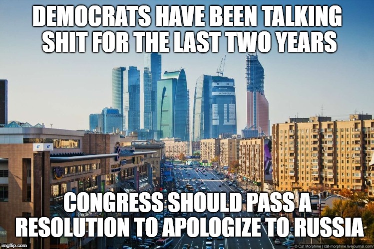 Man up | DEMOCRATS HAVE BEEN TALKING SHIT FOR THE LAST TWO YEARS; CONGRESS SHOULD PASS A RESOLUTION TO APOLOGIZE TO RUSSIA | image tagged in political meme | made w/ Imgflip meme maker