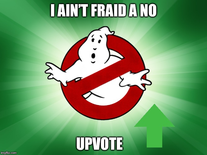 GHOST BUSTERS | I AIN’T FRAID A NO UPVOTE | image tagged in ghost busters | made w/ Imgflip meme maker