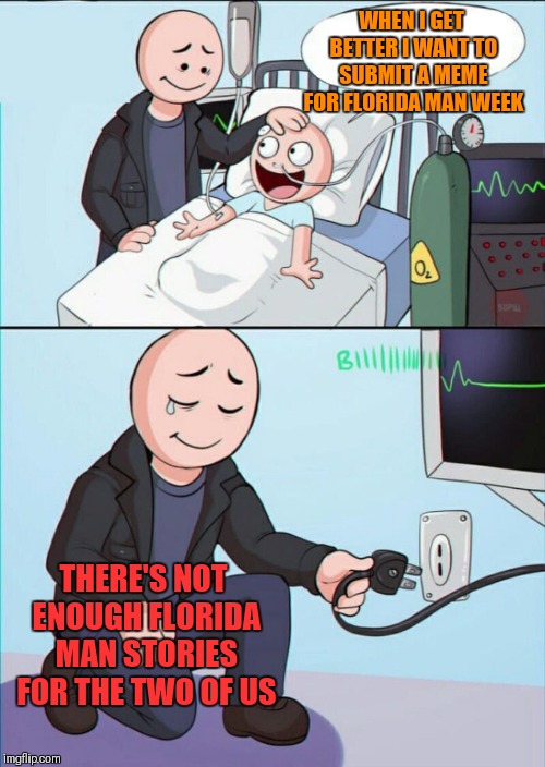 Florida Man Week March 3-10 (A Claybourne and Triumph_9 event) | WHEN I GET BETTER I WANT TO SUBMIT A MEME FOR FLORIDA MAN WEEK; THERE'S NOT ENOUGH FLORIDA MAN STORIES FOR THE TWO OF US | image tagged in pull the plug 1,memes,florida man,theme week | made w/ Imgflip meme maker