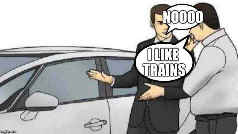 Car Salesman Slaps Roof Of Car | NOOOO; I LIKE TRAINS | image tagged in memes,car salesman slaps roof of car | made w/ Imgflip meme maker