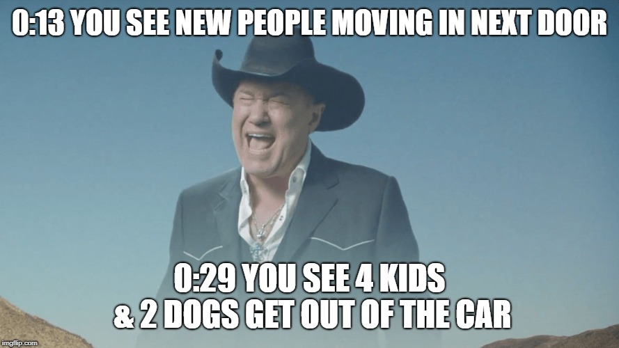Screaming Cowboy |  0:13 YOU SEE NEW PEOPLE MOVING IN NEXT DOOR; 0:29 YOU SEE 4 KIDS & 2 DOGS GET OUT OF THE CAR | image tagged in screaming cowboy | made w/ Imgflip meme maker