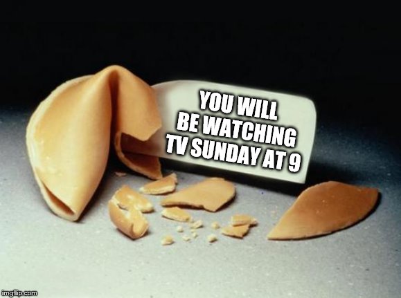 Fortune Cookie | YOU WILL BE WATCHING TV SUNDAY AT 9 | image tagged in fortune cookie | made w/ Imgflip meme maker