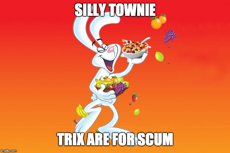 Silly Rabbit | SILLY TOWNIE; TRIX ARE FOR SCUM | image tagged in silly rabbit | made w/ Imgflip meme maker