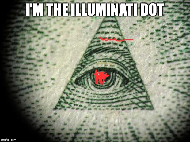 Illuminati | I’M THE ILLUMINATI DOT | image tagged in illuminati | made w/ Imgflip meme maker