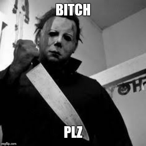 Michael myers | B**CH PLZ | image tagged in michael myers | made w/ Imgflip meme maker