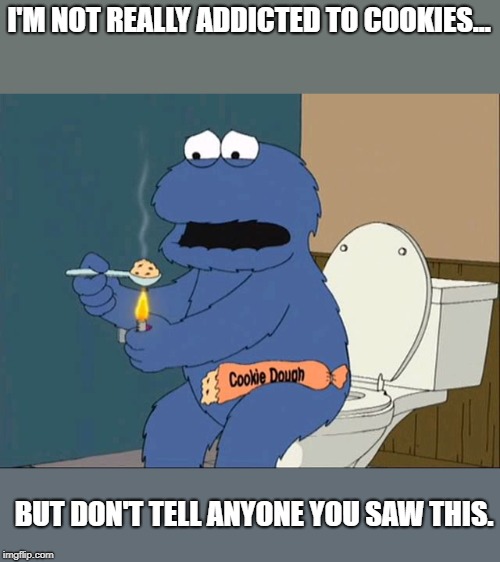 That dough though. | I'M NOT REALLY ADDICTED TO COOKIES... BUT DON'T TELL ANYONE YOU SAW THIS. | image tagged in cookie monster family guy,funny,funny memes | made w/ Imgflip meme maker