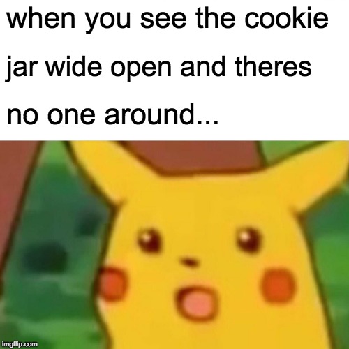 Surprised Pikachu Meme | when you see the cookie; jar wide open and theres; no one around... | image tagged in memes,surprised pikachu | made w/ Imgflip meme maker