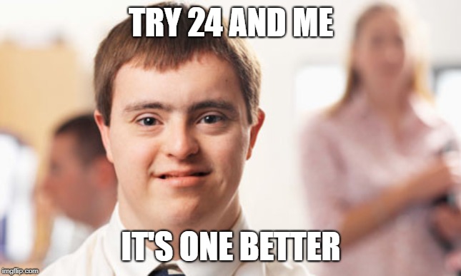 Think about it | TRY 24 AND ME IT'S ONE BETTER | image tagged in down syndrome guy,memes,23 and me,24 and meme | made w/ Imgflip meme maker