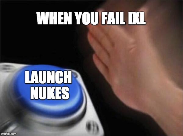 IXL SUCKS!!! | WHEN YOU FAIL IXL; LAUNCH NUKES | image tagged in memes,blank nut button | made w/ Imgflip meme maker