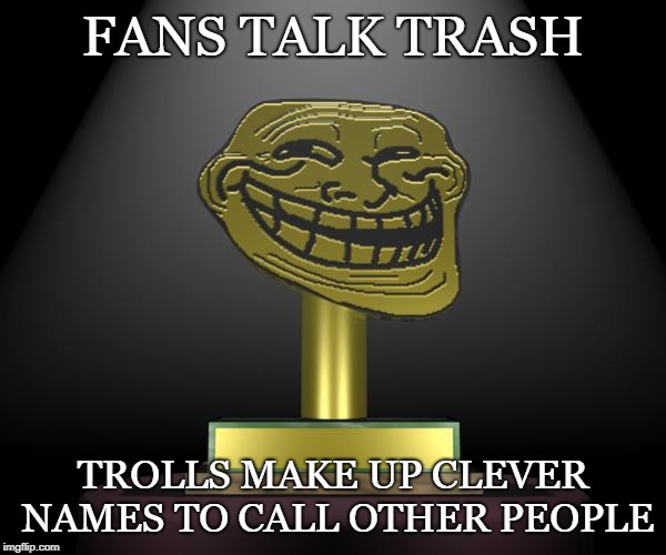 Trash Talk | FANS TALK TRASH; TROLLS MAKE UP CLEVER NAMES TO CALL OTHER PEOPLE | image tagged in nfc north trash talk,trash talk,talkin trash,troll,trolls,trolling | made w/ Imgflip meme maker