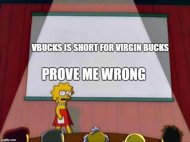 Lisa Simpson's Presentation | PROVE ME WRONG; VBUCKS IS SHORT FOR VIRGIN BUCKS | image tagged in lisa simpson's presentation | made w/ Imgflip meme maker