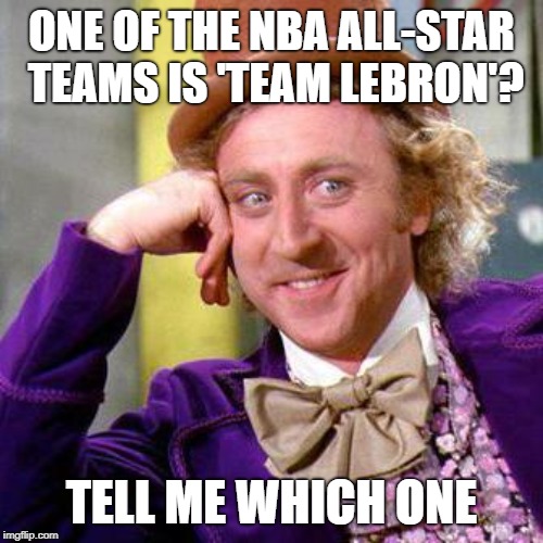 Willy Wonka Blank | ONE OF THE NBA ALL-STAR TEAMS IS 'TEAM LEBRON'? TELL ME WHICH ONE | image tagged in willy wonka blank | made w/ Imgflip meme maker