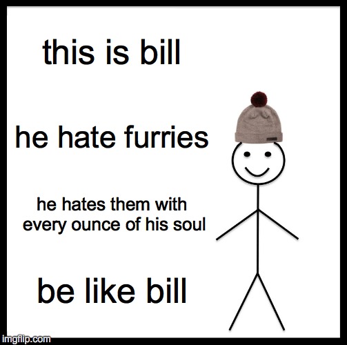 Be Like Bill | this is bill; he hate furries; he hates them with every ounce of his soul; be like bill | image tagged in memes,be like bill | made w/ Imgflip meme maker