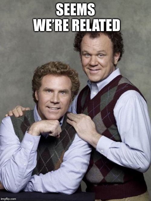 step brothers | SEEMS WE’RE RELATED | image tagged in step brothers | made w/ Imgflip meme maker