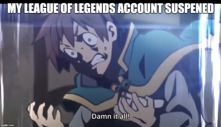 Kazuma tripping balls | MY LEAGUE OF LEGENDS ACCOUNT
SUSPENED | image tagged in kazuma tripping balls | made w/ Imgflip meme maker