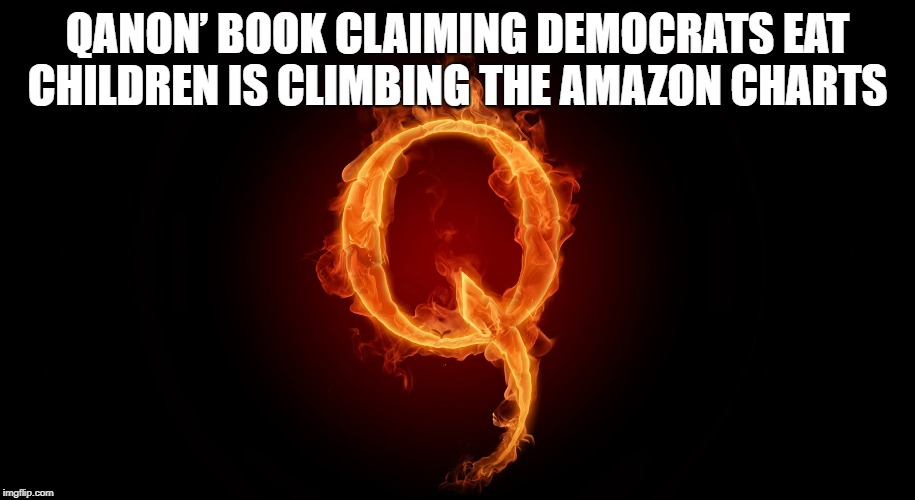 QANON | QANON’ BOOK CLAIMING DEMOCRATS EAT CHILDREN IS CLIMBING THE AMAZON CHARTS | image tagged in qanon | made w/ Imgflip meme maker