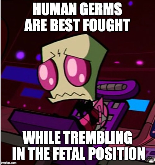 Zim Worrying | HUMAN GERMS ARE BEST FOUGHT; WHILE TREMBLING IN THE FETAL POSITION | image tagged in invader zim,zim,memes | made w/ Imgflip meme maker