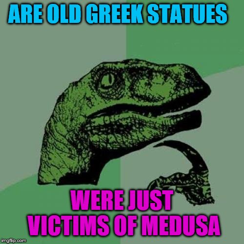 Philosoraptor Meme |  ARE OLD GREEK STATUES; WERE JUST VICTIMS OF MEDUSA | image tagged in memes,philosoraptor | made w/ Imgflip meme maker