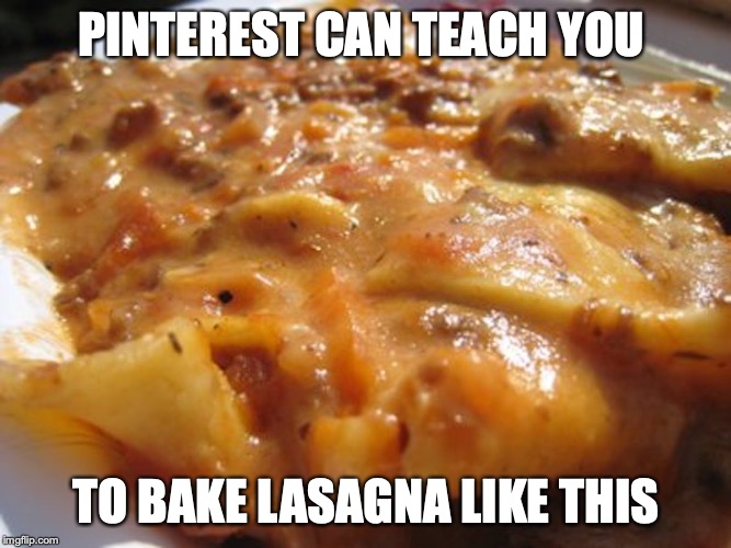 Lasagna From Pinterest | PINTEREST CAN TEACH YOU; TO BAKE LASAGNA LIKE THIS | image tagged in pinterest,lasagna,memes | made w/ Imgflip meme maker