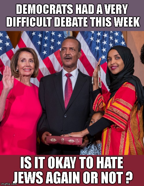 Today's Decision : We're Not Sure (Maybe They Need To Consult Their Donors First) |  DEMOCRATS HAD A VERY DIFFICULT DEBATE THIS WEEK; IS IT OKAY TO HATE JEWS AGAIN OR NOT ? | image tagged in antisemitism is alive and well at the dnc,democrats,ilhan omar,nancy pelosi,trump 2020 | made w/ Imgflip meme maker