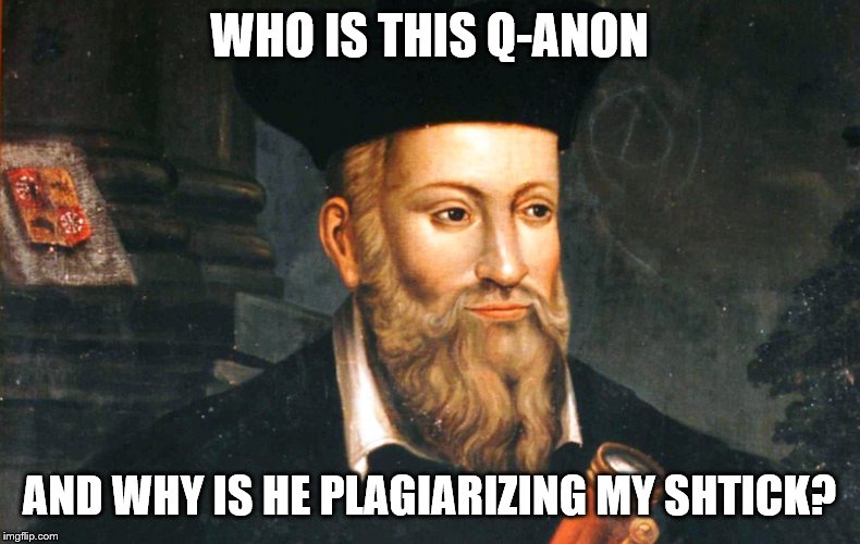 nostradamus | WHO IS THIS Q-ANON AND WHY IS HE PLAGIARIZING MY SHTICK? | image tagged in nostradamus | made w/ Imgflip meme maker