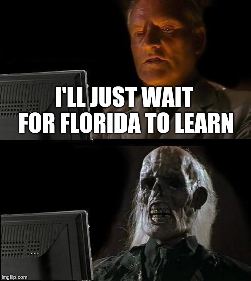 Florida Man Week | I'LL JUST WAIT FOR FLORIDA TO LEARN | image tagged in memes,ill just wait here | made w/ Imgflip meme maker