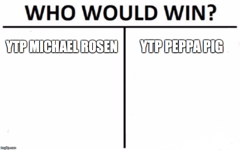 Who Would Win? Meme | YTP MICHAEL ROSEN; YTP PEPPA PIG | image tagged in memes,who would win | made w/ Imgflip meme maker