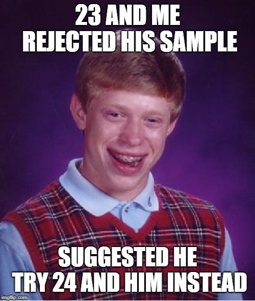 Syndrome of a downs | 23 AND ME REJECTED HIS SAMPLE; SUGGESTED HE TRY 24 AND HIM INSTEAD | image tagged in memes,bad luck brian,23 and me,down syndrome,dna | made w/ Imgflip meme maker